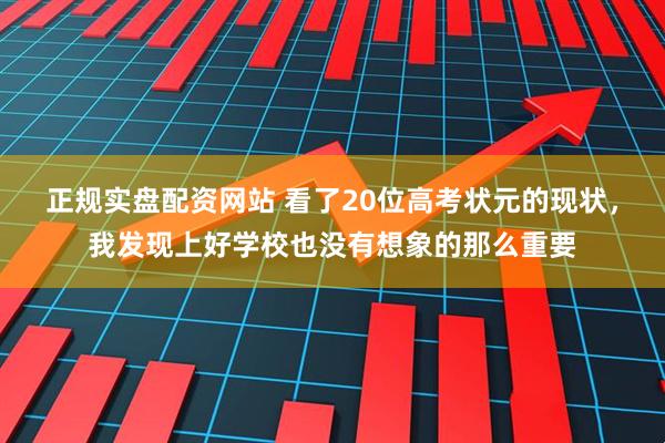 正规实盘配资网站 看了20位高考状元的现状，我发现上好学校也没有想象的那么重要