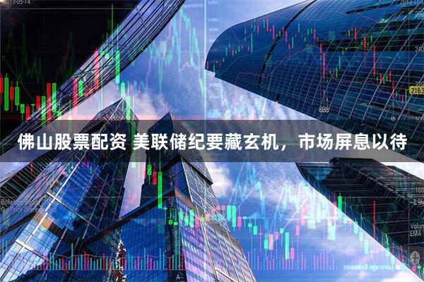 佛山股票配资 美联储纪要藏玄机，市场屏息以待