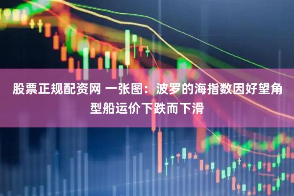 股票正规配资网 一张图：波罗的海指数因好望角型船运价下跌而下滑