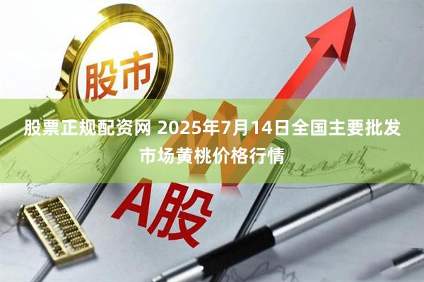 股票正规配资网 2025年7月14日全国主要批发市场黄桃价格行情