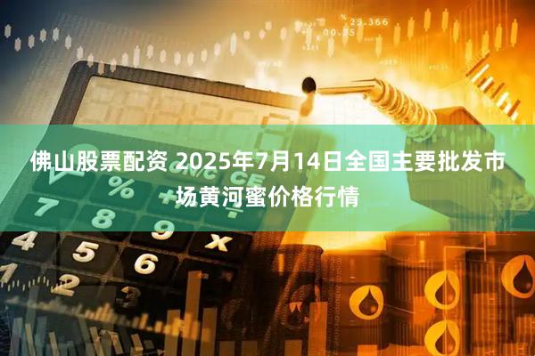 佛山股票配资 2025年7月14日全国主要批发市场黄河蜜价格行情