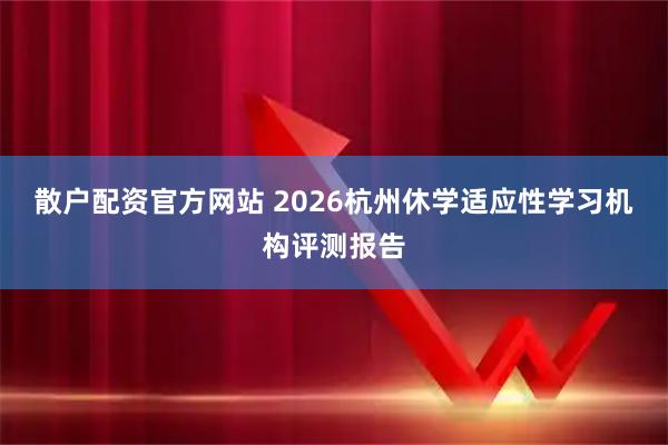 散户配资官方网站 2026杭州休学适应性学习机构评测报告