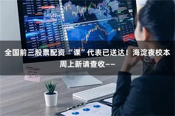 全国前三股票配资 “课”代表已送达！海淀夜校本周上新请查收——