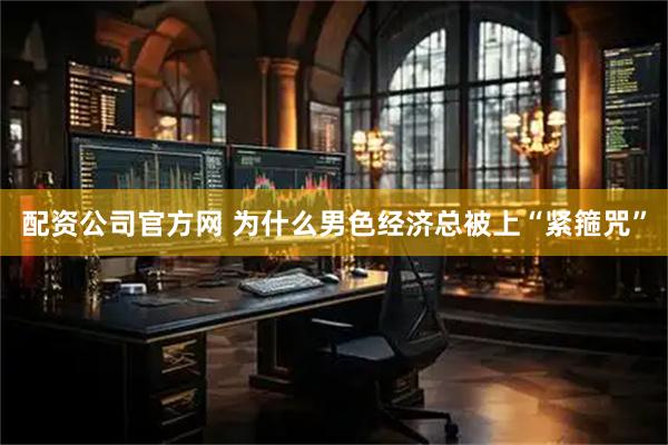 配资公司官方网 为什么男色经济总被上“紧箍咒”
