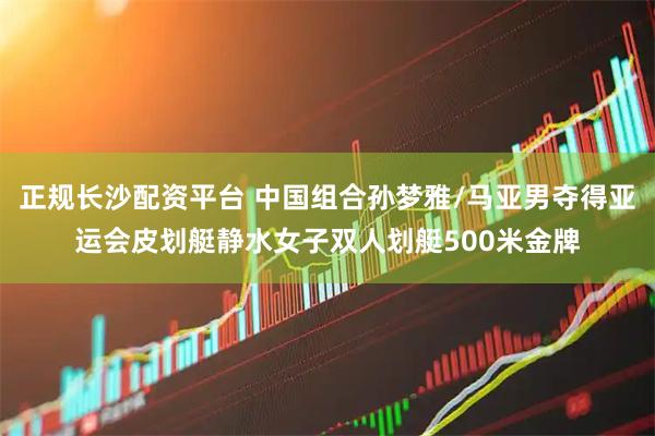正规长沙配资平台 中国组合孙梦雅/马亚男夺得亚运会皮划艇静水女子双人划艇500米金牌